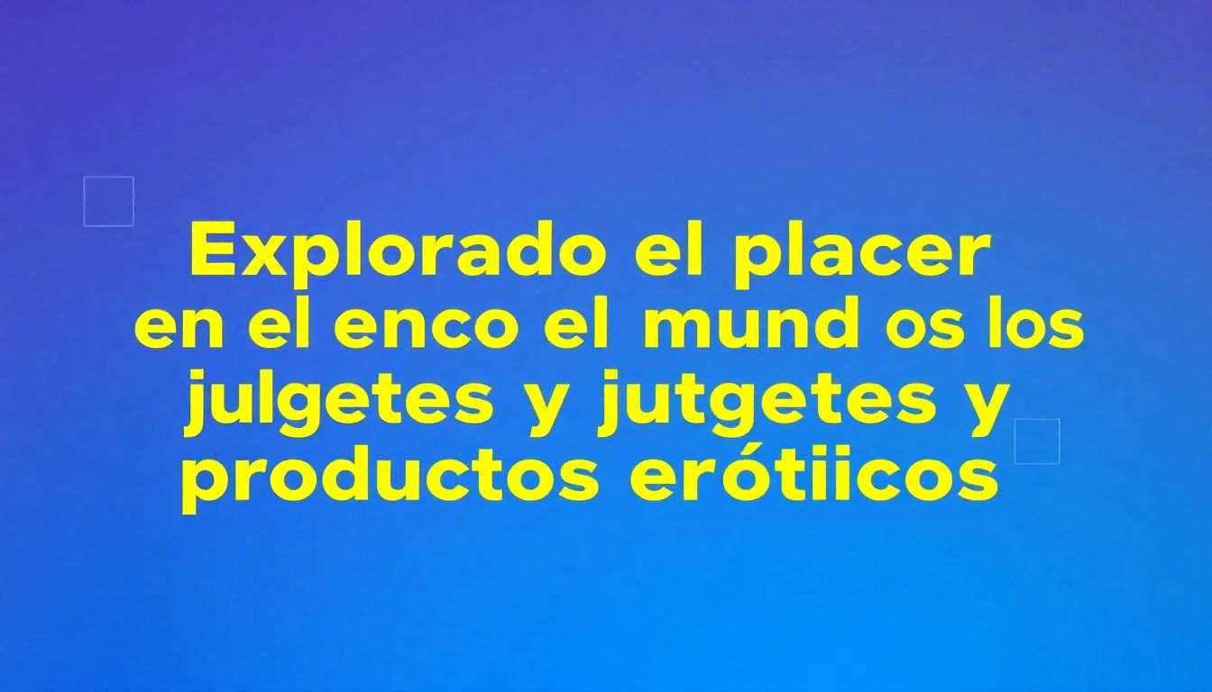 Explorando el placer en el mundo de los juguetes y productos eróticos